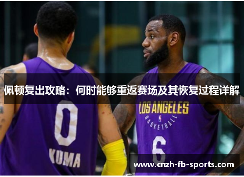佩顿复出攻略：何时能够重返赛场及其恢复过程详解