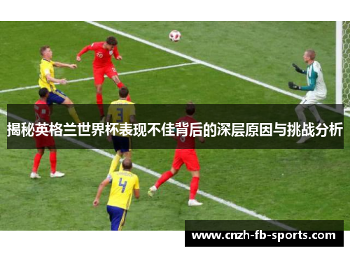 揭秘英格兰世界杯表现不佳背后的深层原因与挑战分析