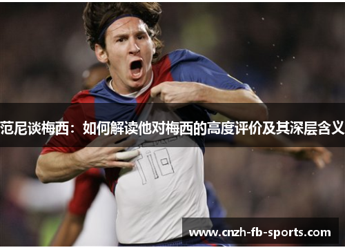 范尼谈梅西：如何解读他对梅西的高度评价及其深层含义