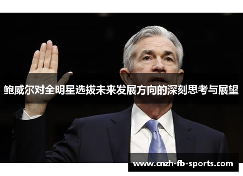 鲍威尔对全明星选拔未来发展方向的深刻思考与展望