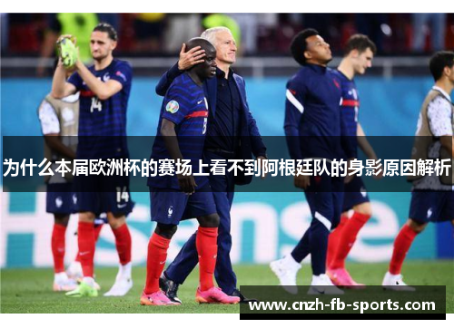 为什么本届欧洲杯的赛场上看不到阿根廷队的身影原因解析 为什么本届欧洲杯的赛场上看不到阿根廷队的身影原因解析