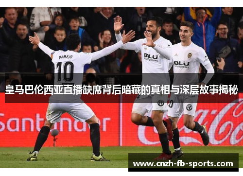 皇马巴伦西亚直播缺席背后暗藏的真相与深层故事揭秘 皇马巴伦西亚直播缺席背后暗藏的真相与深层故事揭秘