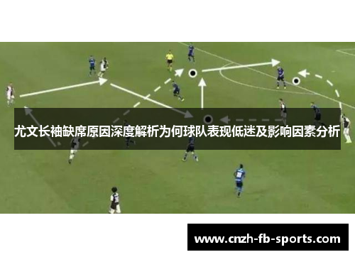 尤文长袖缺席原因深度解析为何球队表现低迷及影响因素分析