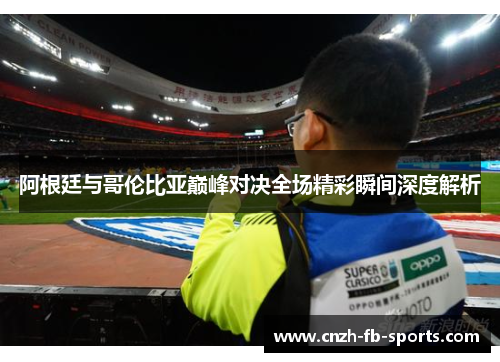 阿根廷与哥伦比亚巅峰对决全场精彩瞬间深度解析 阿根廷与哥伦比亚巅峰对决全场精彩瞬间深度解析