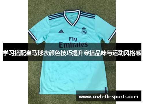 学习搭配皇马球衣颜色技巧提升穿搭品味与运动风格感