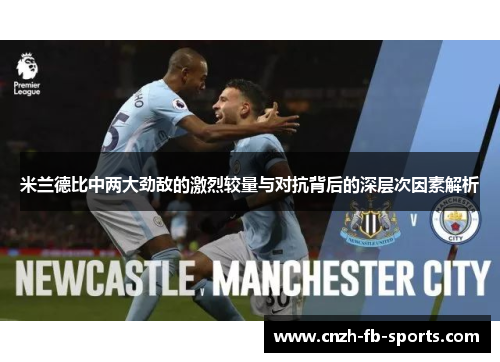米兰德比中两大劲敌的激烈较量与对抗背后的深层次因素解析 米兰德比中两大劲敌的激烈较量与对抗背后的深层次因素解析
