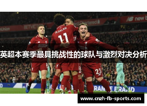 英超本赛季最具挑战性的球队与激烈对决分析 英超本赛季最具挑战性的球队与激烈对决分析