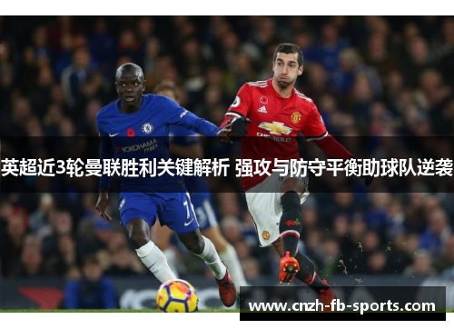 英超近3轮曼联胜利关键解析 强攻与防守平衡助球队逆袭 英超近3轮曼联胜利关键解析 强攻与防守平衡助球队逆袭