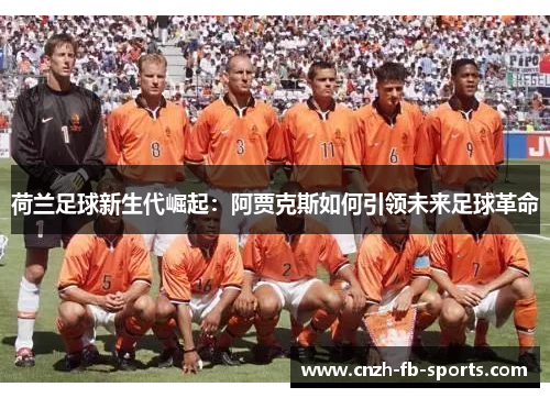 荷兰足球新生代崛起：阿贾克斯如何引领未来足球革命