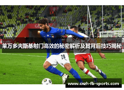 莱万多夫斯基射门高效的秘密解析及其背后技巧揭秘 莱万多夫斯基射门高效的秘密解析及其背后技巧揭秘