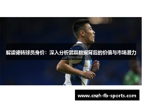 解读德转球员身价：深入分析武磊数据背后的价值与市场潜力