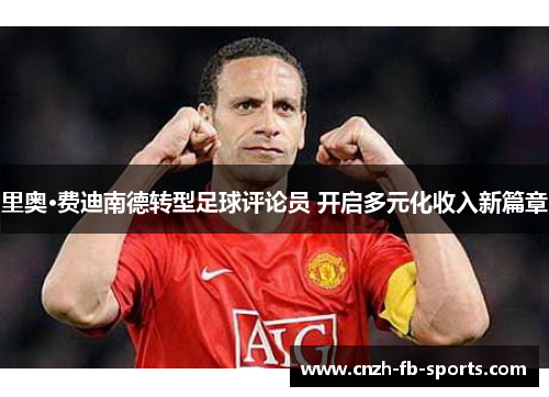 里奥·费迪南德转型足球评论员 开启多元化收入新篇章 里奥·费迪南德转型足球评论员 开启多元化收入新篇章