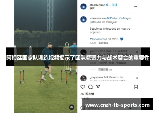阿根廷国家队训练视频揭示了团队凝聚力与战术磨合的重要性