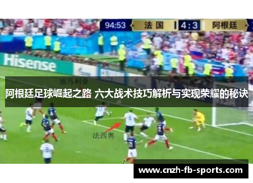 阿根廷足球崛起之路 六大战术技巧解析与实现荣耀的秘诀 阿根廷足球崛起之路 六大战术技巧解析与实现荣耀的秘诀