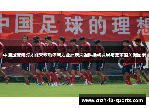 中国足球何时才能突破瓶颈成为亚洲顶尖强队推动发展与变革的关键因素
