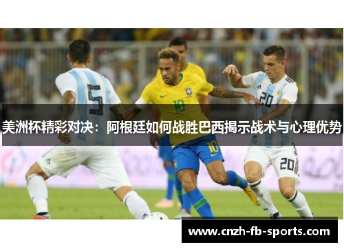 美洲杯精彩对决：阿根廷如何战胜巴西揭示战术与心理优势