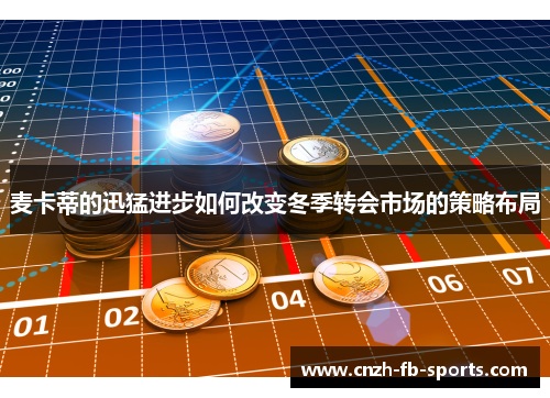 麦卡蒂的迅猛进步如何改变冬季转会市场的策略布局 麦卡蒂的迅猛进步如何改变冬季转会市场的策略布局