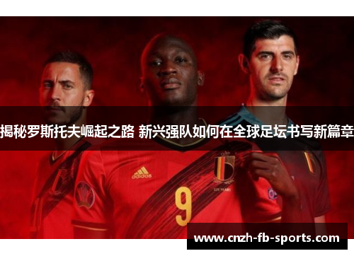 揭秘罗斯托夫崛起之路 新兴强队如何在全球足坛书写新篇章