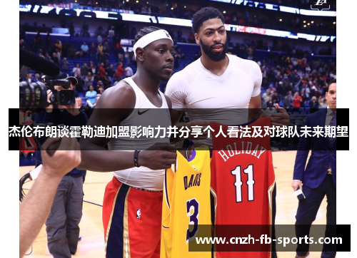 杰伦布朗谈霍勒迪加盟影响力并分享个人看法及对球队未来期望