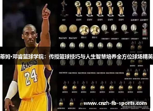 蒂姆·邓肯篮球学院：传授篮球技巧与人生智慧培养全方位球场精英