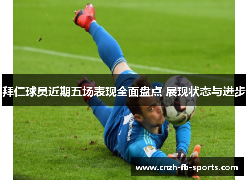 拜仁球员近期五场表现全面盘点 展现状态与进步 拜仁球员近期五场表现全面盘点 展现状态与进步