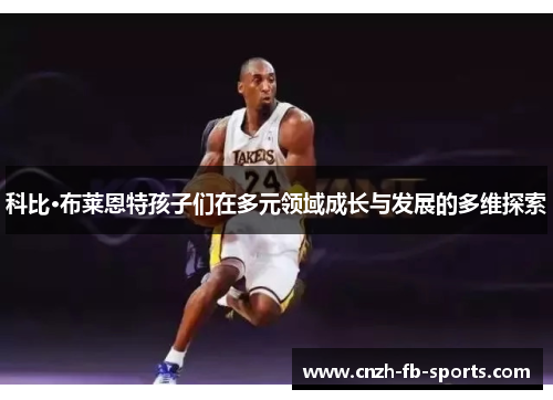 科比·布莱恩特孩子们在多元领域成长与发展的多维探索 科比·布莱恩特孩子们在多元领域成长与发展的多维探索
