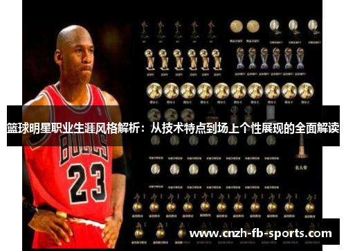 篮球明星职业生涯风格解析:从技术特点到场上个性展现的全面解读 篮球明星职业生涯风格解析:从技术特点到场上个性展现的全面解读