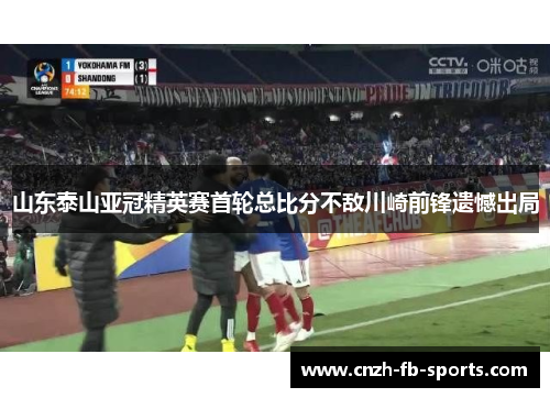 山东泰山亚冠精英赛首轮总比分不敌川崎前锋遗憾出局 山东泰山亚冠精英赛首轮总比分不敌川崎前锋遗憾出局