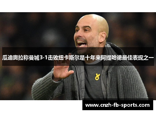 瓜迪奥拉称曼城3-1击败纽卡斯尔是十年来阿提哈德最佳表现之一