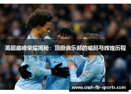 英超巅峰荣耀揭秘：顶级俱乐部的崛起与辉煌历程