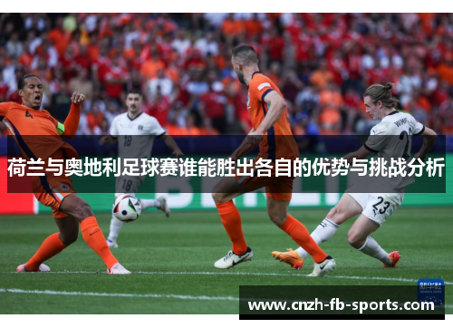 荷兰与奥地利足球赛谁能胜出各自的优势与挑战分析