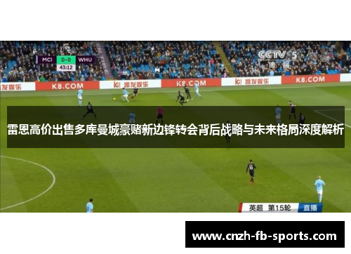 雷恩高价出售多库曼城豪赌新边锋转会背后战略与未来格局深度解析 雷恩高价出售多库曼城豪赌新边锋转会背后战略与未来格局深度解析