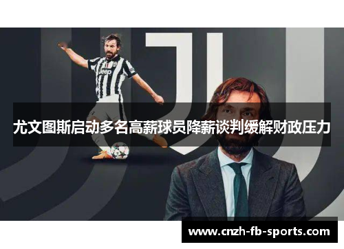 尤文图斯启动多名高薪球员降薪谈判缓解财政压力 尤文图斯启动多名高薪球员降薪谈判缓解财政压力