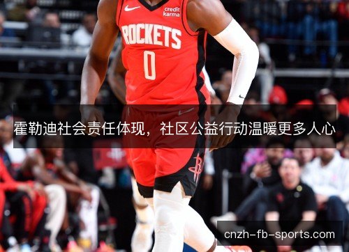 霍勒迪社会责任体现，社区公益行动温暖更多人心