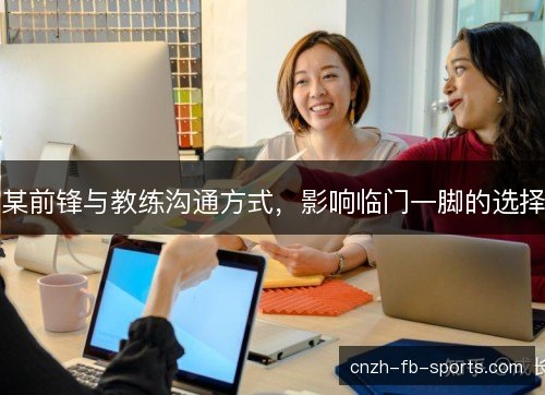 某前锋与教练沟通方式,影响临门一脚的选择 某前锋与教练沟通方式,影响临门一脚的选择