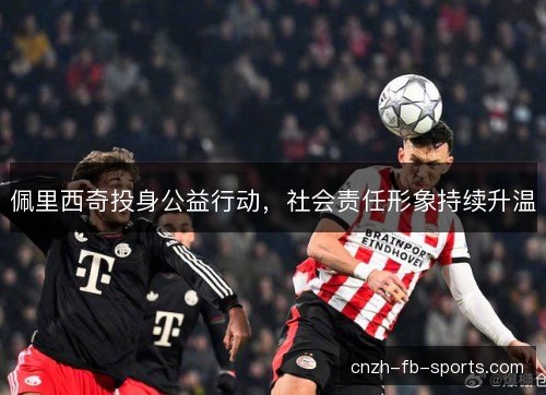佩里西奇投身公益行动，社会责任形象持续升温